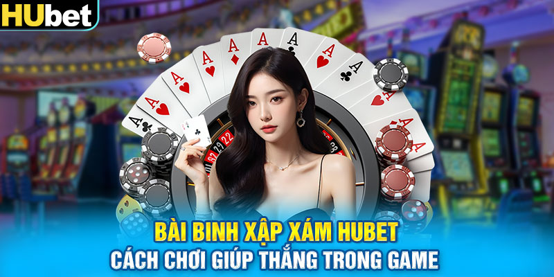 Bài Binh Xập Xám Hubet Cách Chơi Giúp Thắng Trong Game