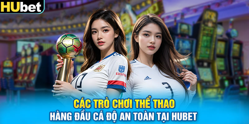 Các trò chơi thể thao hàng đầu cá độ an toàn tại Hubet