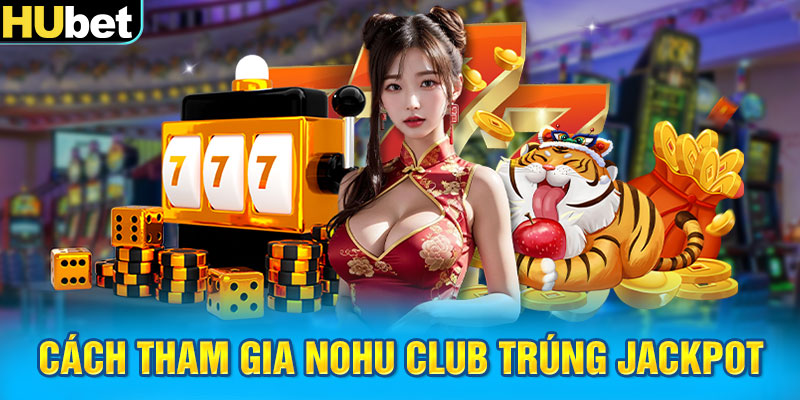 Cách tham gia Nohu Club trúng jackpot