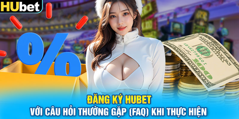 Đăng ký HUbet với câu hỏi thường gặp (FAQ) khi thực hiện