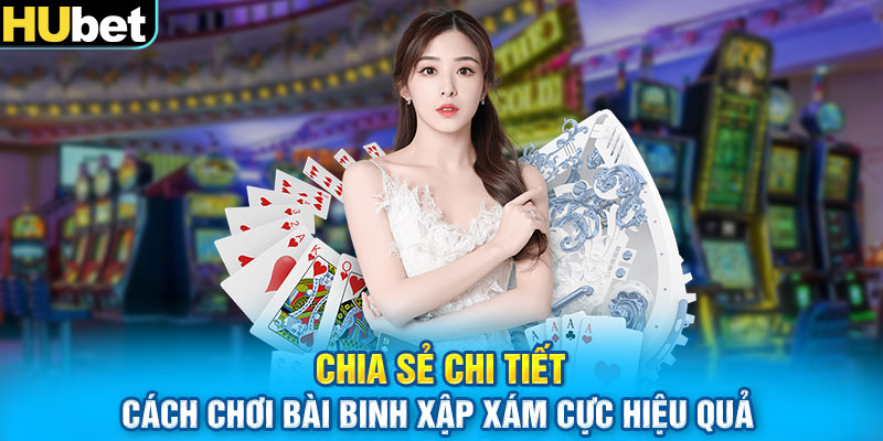 Chia sẻ chi tiết cách chơi bài binh xập xám cực hiệu quả