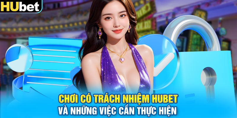 Chơi có trách nhiệm Hubet và những việc cần thực hiện