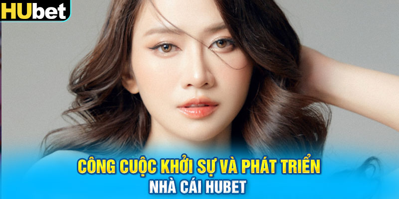 Công cuộc khởi sự và phát triển nhà cái Hubet