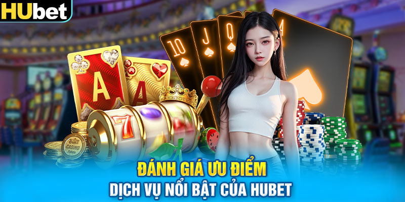 Đánh giá ưu điểm dịch vụ nổi bật của Hubet 