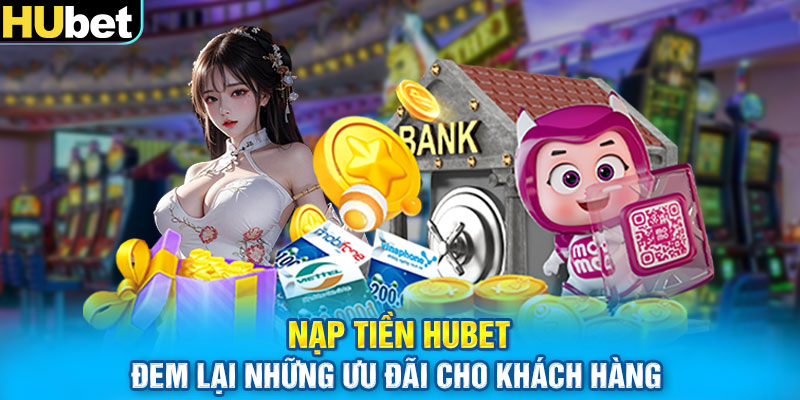 Nạp tiền HUbet đem lại những ưu đãi cho khách hàng 