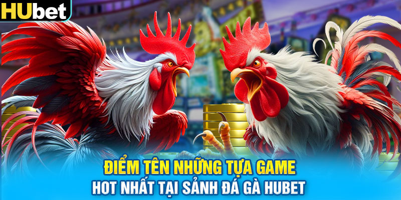 Điểm tên những tựa game hot nhất tại sảnh đá gà HUbet