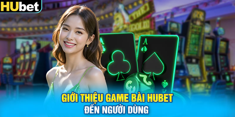 Giới thiệu game bài HUbet đến người dùng