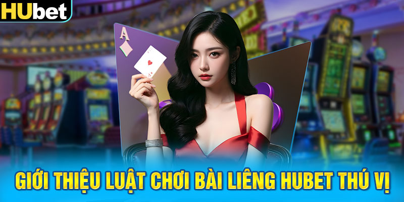 Giới thiệu luật chơi bài Liêng HUBET thú vị