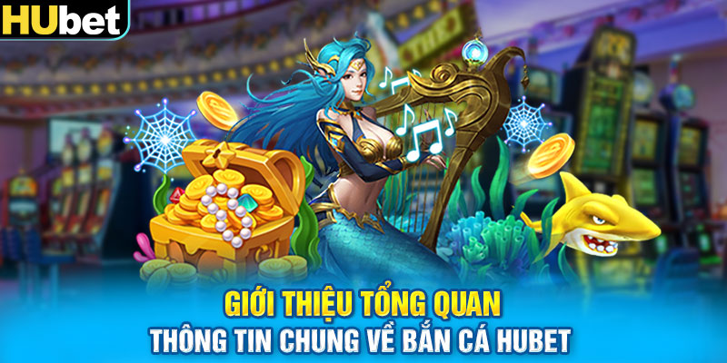 Giới thiệu tổng quan thông tin chung về bắn cá Hubet