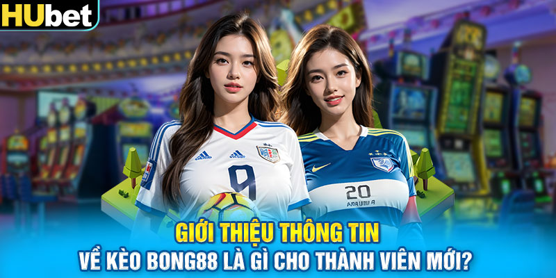 Giới thiệu thông tin về kèo Bong88 là gì cho thành viên mới?