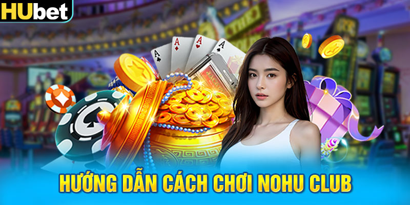 Hướng dẫn cách chơi Nohu Club