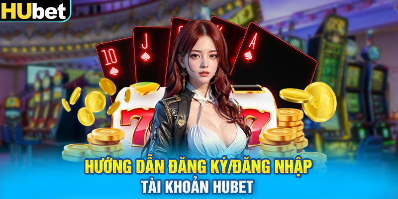 Hướng dẫn đăng ký/đăng nhập tài khoản Hubet 