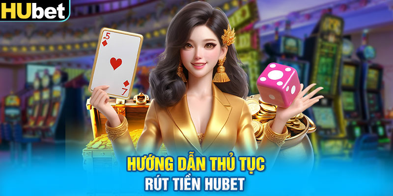 Hướng dẫn thủ tục rút tiền Hubet 