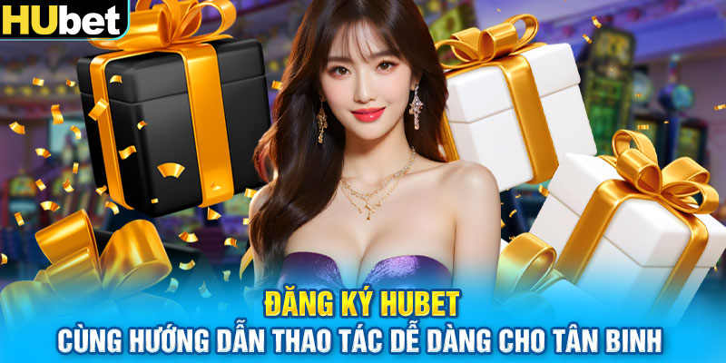 Đăng ký HUbet cùng hướng dẫn thao tác dễ dàng cho tân binh