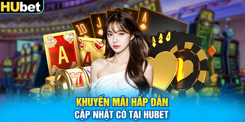 Khuyến mãi hấp dẫn cập nhật có tại Hubet 