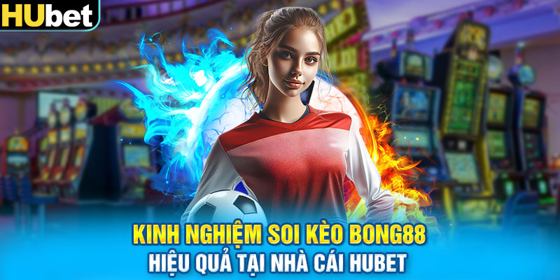 Kinh nghiệm soi kèo Bong88 hiệu quả tại nhà cái Hubet