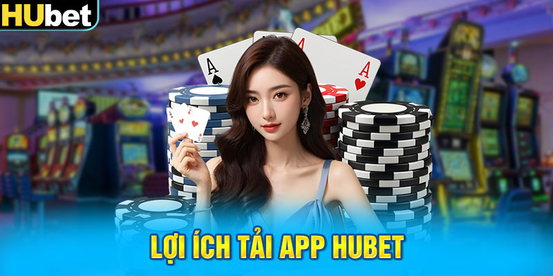 Lợi ích tải app Hubet