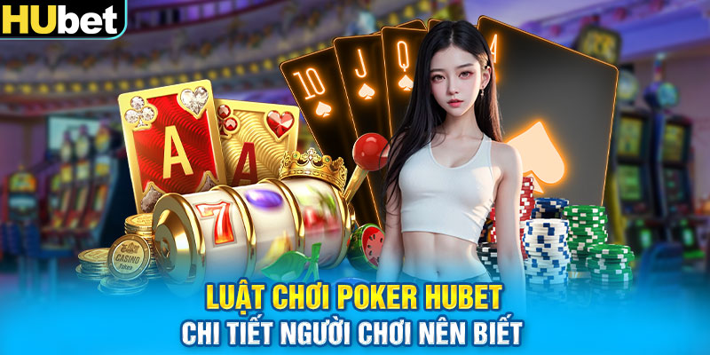 Luật Chơi Poker Hubet Chi Tiết Người Chơi Nên Biết