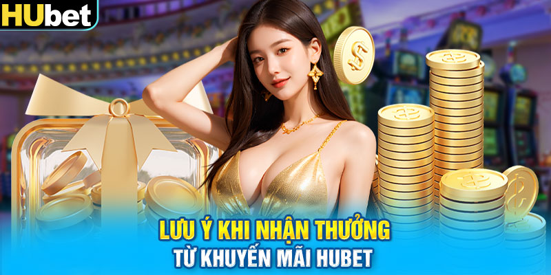 Lưu ý khi nhận thưởng từ khuyến mãi HUbet