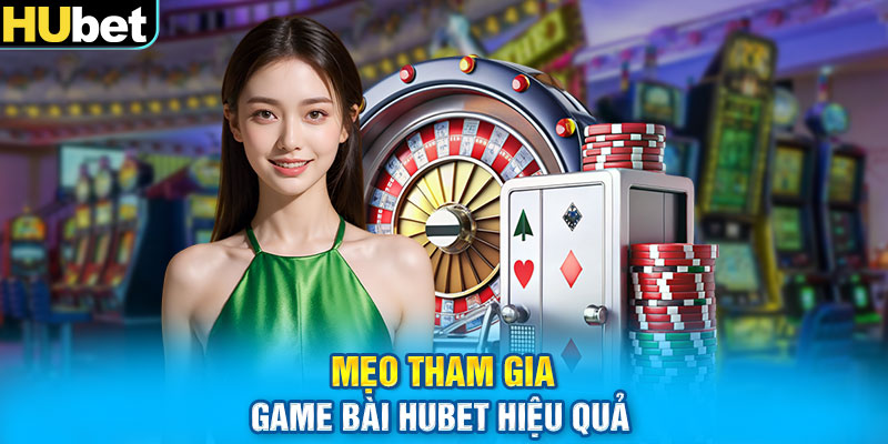 Mẹo tham gia game bài HUbet hiệu quả