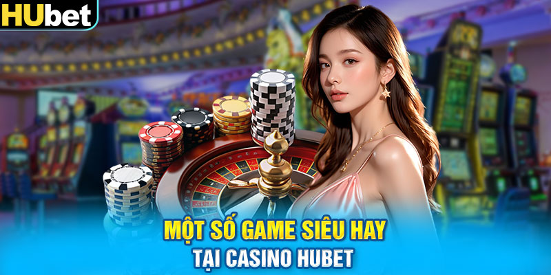 Một số game siêu hay tại Casino Hubet