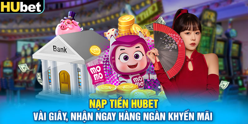 Nạp Tiền HUbet Vài Giây, Nhận Ngay Hàng Ngàn Khyến Mãi