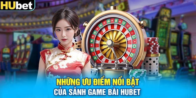 Những ưu điểm nổi bật của sảnh game bài HUbet