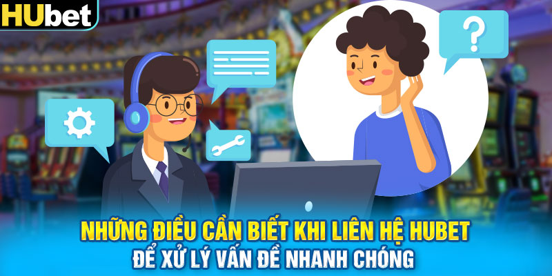 Những điều cần biết khi liên hệ HUbet để xử lý vấn đề nhanh chóng