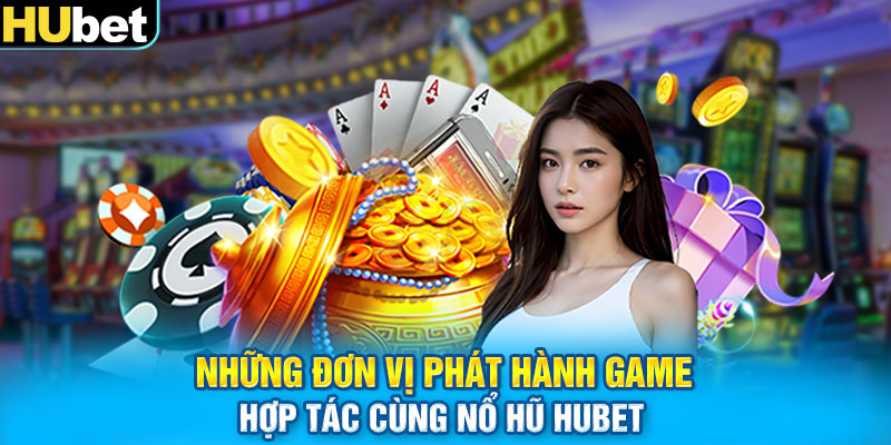 Những đơn vị phát hành game hợp tác cùng nổ hũ HUBET