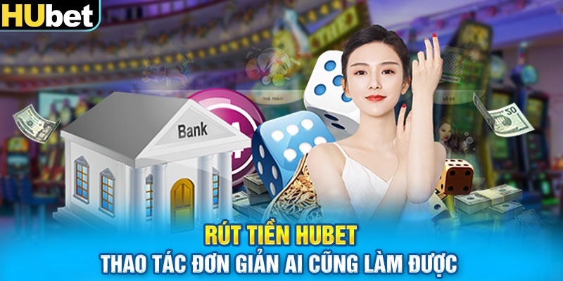 Rút Tiền Hubet - Thao Tác Đơn Giản Ai Cũng Làm Được