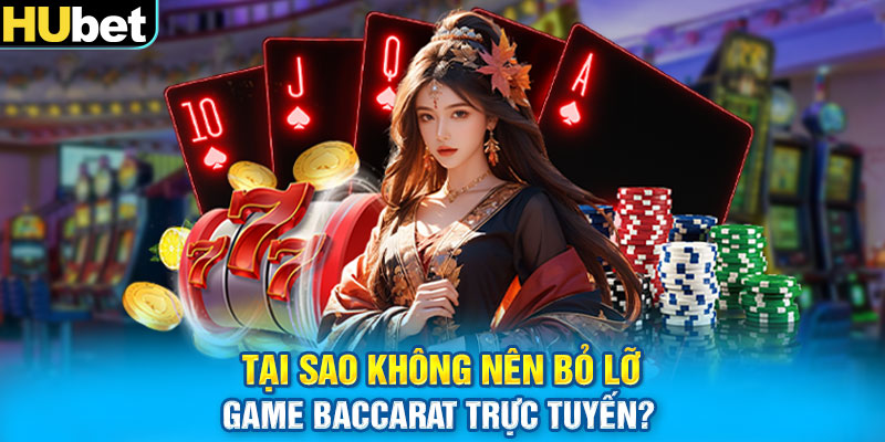 Tại sao không nên bỏ lỡ game Baccarat trực tuyến?