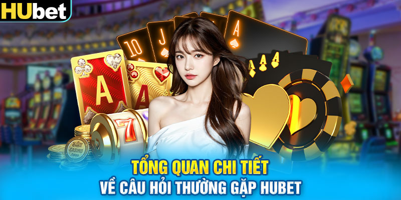 Tổng quan chi tiết về câu hỏi thường gặp HUbet