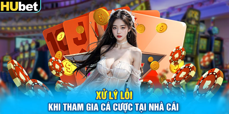 Xử lý lỗi khi tham gia cá cược tại nhà cái 