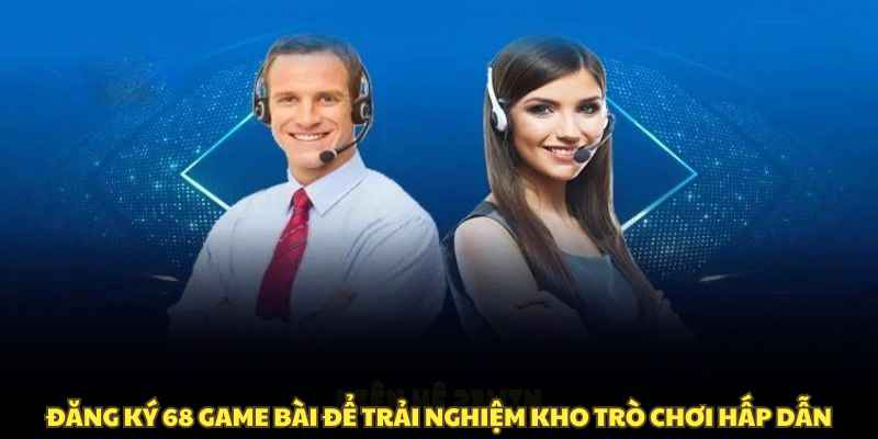 Đăng ký 68 game bài để trải nghiệm kho trò chơi hấp dẫn