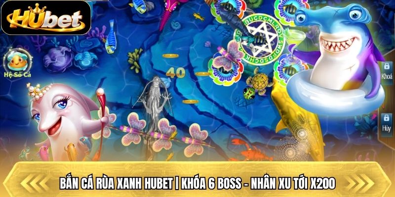 Bắn Cá Rùa Xanh Hubet | Khóa 6 Boss - Nhân Xu Tới X200