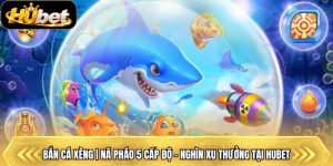 Bắn Cá Xèng | Nã Pháo 5 Cấp Độ - Nghìn Xu Thưởng Tại Hubet