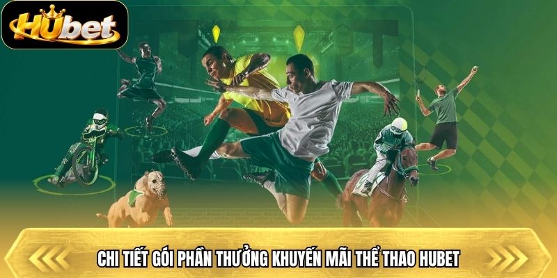 Chi tiết gói phần thưởng khuyến mãi thể thao Hubet