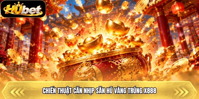 Chiến thuật căn nhịp săn hũ vàng trúng x888