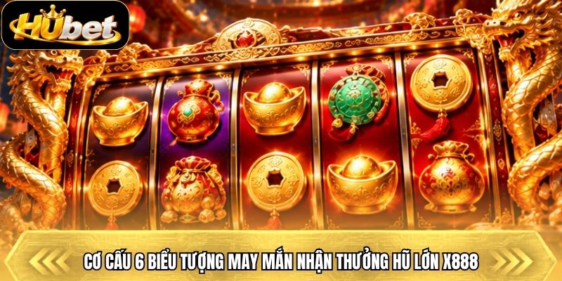 Cơ cấu 6 biểu tượng may mắn nhận thưởng hũ lớn x888