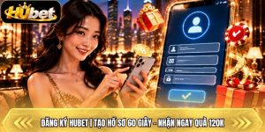 Đăng Ký Hubet | Tạo Hồ Sơ 60 Giây - Nhận Ngay Quà 120k