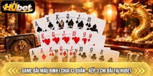 Game Bài Mậu Binh | Chia 13 Quân - Xếp 3 Chi Bài Tại Hubet