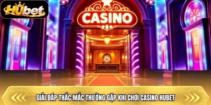 Giải đáp thắc mắc thường gặp khi chơi casino Hubet