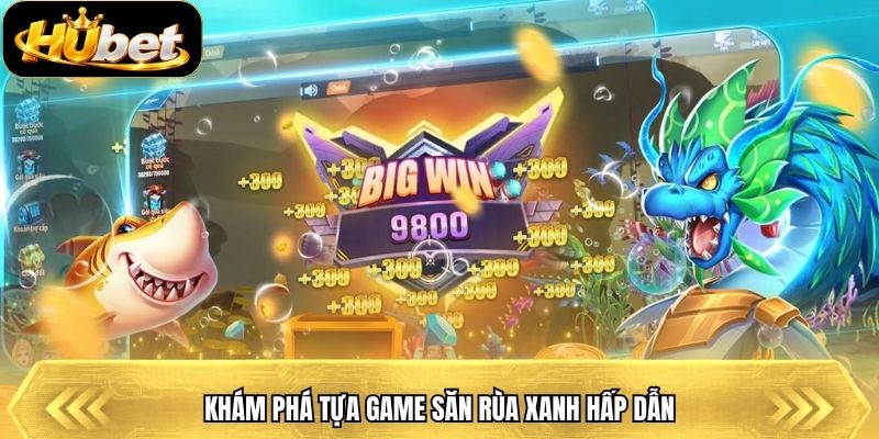 Khám phá tựa game săn rùa xanh hấp dẫn