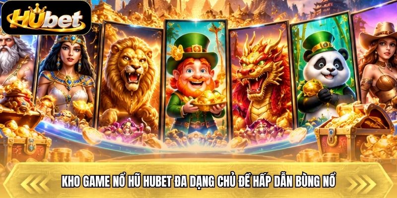 Kho game nổ hũ Hubet đa dạng chủ đề hấp dẫn bùng nổ