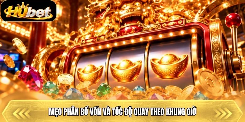 Mẹo phân bổ vốn và tốc độ quay theo khung giờ