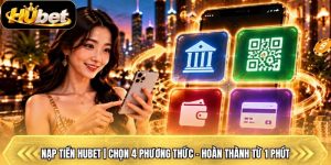 Nạp Tiền Hubet | Chọn 4 Phương Thức - Hoàn Thành Từ 1 Phút