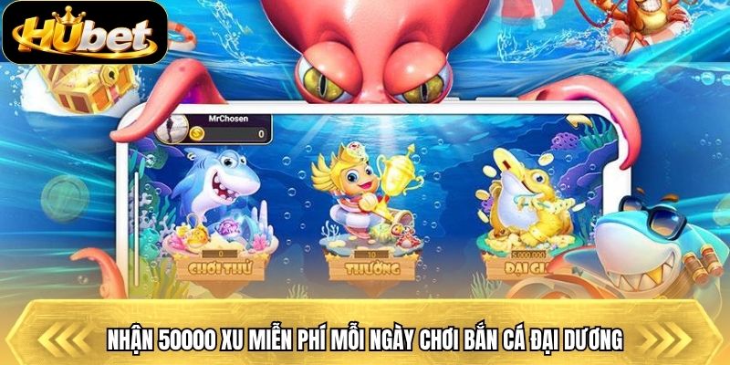 Nhận 50000 xu miễn phí mỗi ngày chơi bắn cá đại dương