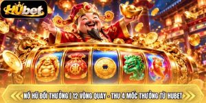 Nổ Hũ Đổi Thưởng | 12 Vòng Quay - Thu 4 Mốc Thưởng Từ Hubet