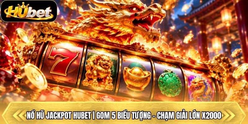 Nổ Hũ Jackpot Hubet | Gom 5 Biểu Tượng - Chạm Giải Lớn X2000