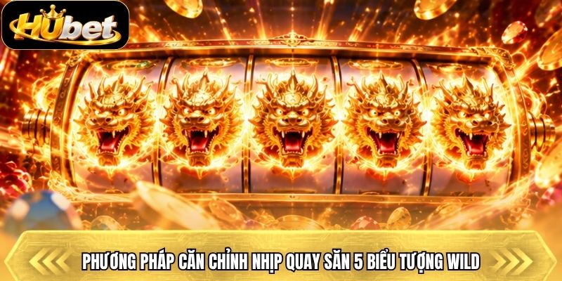 Phương pháp căn chỉnh nhịp quay săn 5 biểu tượng Wild